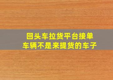 回头车拉货平台接单车辆不是来提货的车子