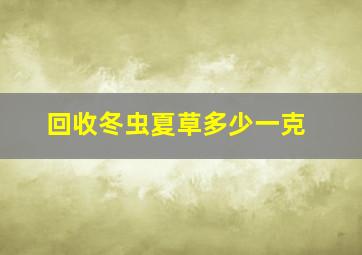 回收冬虫夏草多少一克