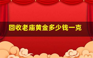 回收老庙黄金多少钱一克