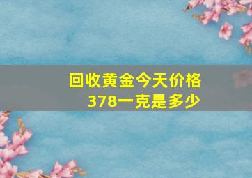 回收黄金今天价格378一克是多少