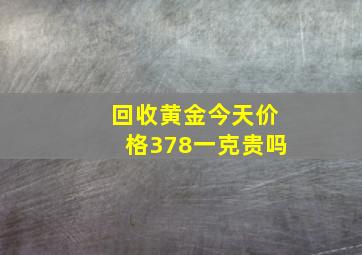 回收黄金今天价格378一克贵吗