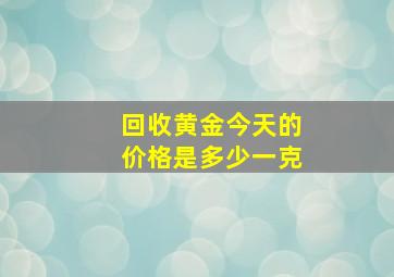 回收黄金今天的价格是多少一克