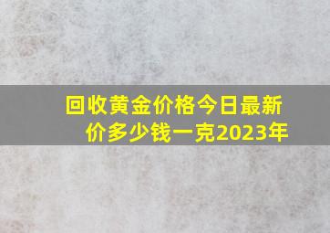 回收黄金价格今日最新价多少钱一克2023年