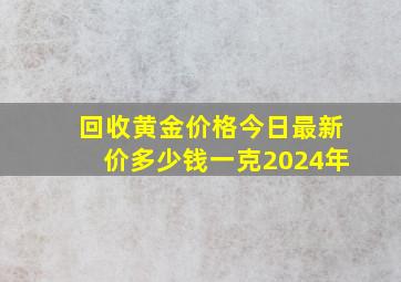 回收黄金价格今日最新价多少钱一克2024年