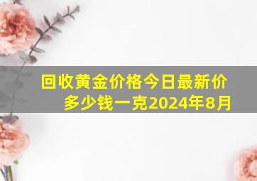 回收黄金价格今日最新价多少钱一克2024年8月