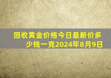 回收黄金价格今日最新价多少钱一克2024年8月9日