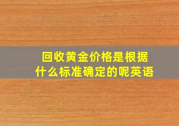 回收黄金价格是根据什么标准确定的呢英语