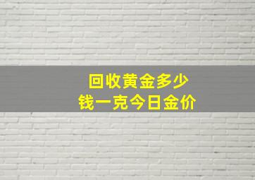 回收黄金多少钱一克今日金价