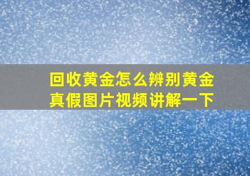 回收黄金怎么辨别黄金真假图片视频讲解一下