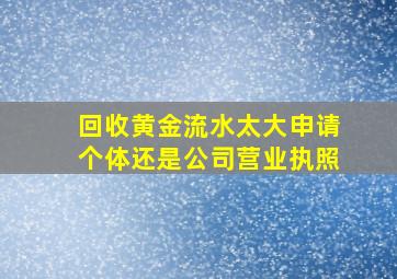 回收黄金流水太大申请个体还是公司营业执照