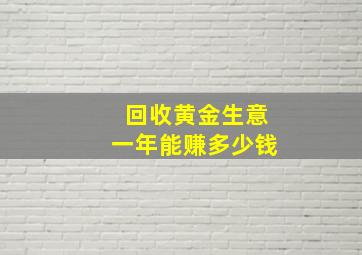 回收黄金生意一年能赚多少钱