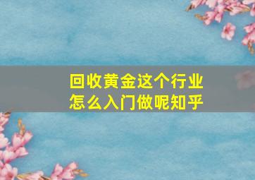 回收黄金这个行业怎么入门做呢知乎