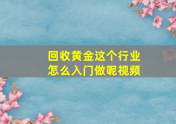 回收黄金这个行业怎么入门做呢视频