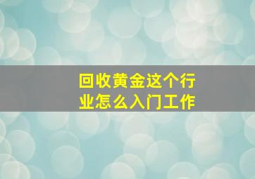 回收黄金这个行业怎么入门工作