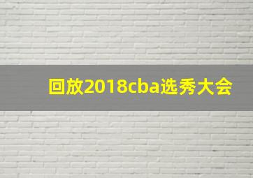 回放2018cba选秀大会