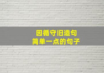 因循守旧造句简单一点的句子