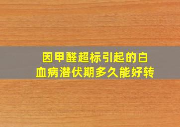 因甲醛超标引起的白血病潜伏期多久能好转