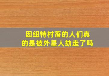 因纽特村落的人们真的是被外星人劫走了吗