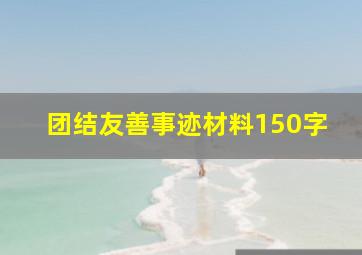 团结友善事迹材料150字