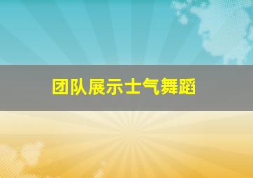 团队展示士气舞蹈