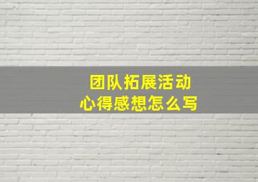 团队拓展活动心得感想怎么写