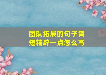 团队拓展的句子简短精辟一点怎么写