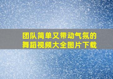 团队简单又带动气氛的舞蹈视频大全图片下载