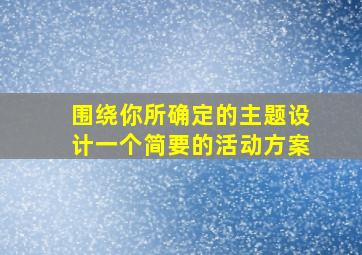 围绕你所确定的主题设计一个简要的活动方案