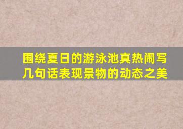 围绕夏日的游泳池真热闹写几句话表现景物的动态之美