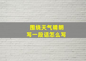 围绕天气晴朗写一段话怎么写