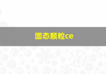 固态颗粒ce