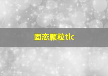 固态颗粒tlc