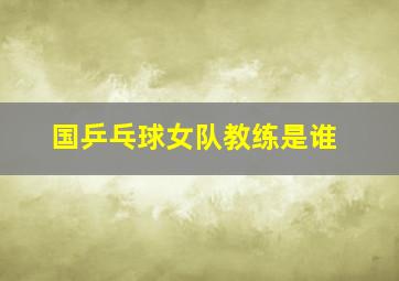 国乒乓球女队教练是谁