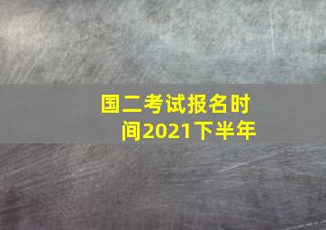 国二考试报名时间2021下半年