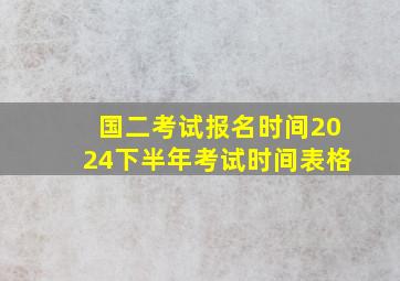 国二考试报名时间2024下半年考试时间表格