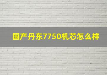 国产丹东7750机芯怎么样