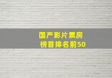 国产影片票房榜首排名前50