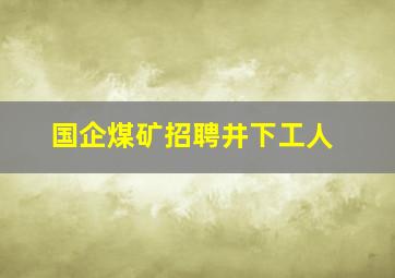 国企煤矿招聘井下工人