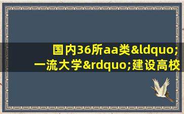 国内36所aa类“一流大学”建设高校