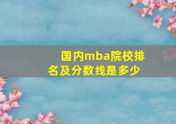 国内mba院校排名及分数线是多少