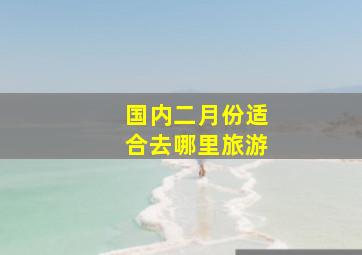 国内二月份适合去哪里旅游