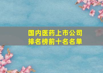 国内医药上市公司排名榜前十名名单