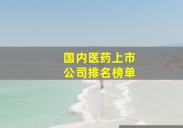 国内医药上市公司排名榜单