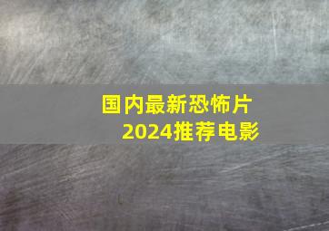 国内最新恐怖片2024推荐电影