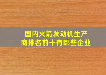 国内火箭发动机生产商排名前十有哪些企业