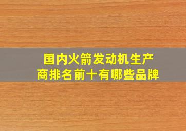 国内火箭发动机生产商排名前十有哪些品牌