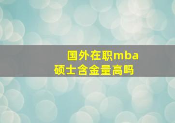 国外在职mba硕士含金量高吗