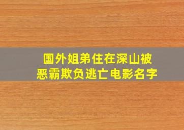 国外姐弟住在深山被恶霸欺负逃亡电影名字