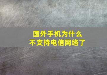 国外手机为什么不支持电信网络了