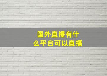 国外直播有什么平台可以直播